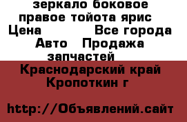 зеркало боковое правое тойота ярис › Цена ­ 5 000 - Все города Авто » Продажа запчастей   . Краснодарский край,Кропоткин г.